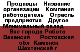 Продавцы › Название организации ­ Компания-работодатель › Отрасль предприятия ­ Другое › Минимальный оклад ­ 1 - Все города Работа » Вакансии   . Ростовская обл.,Каменск-Шахтинский г.